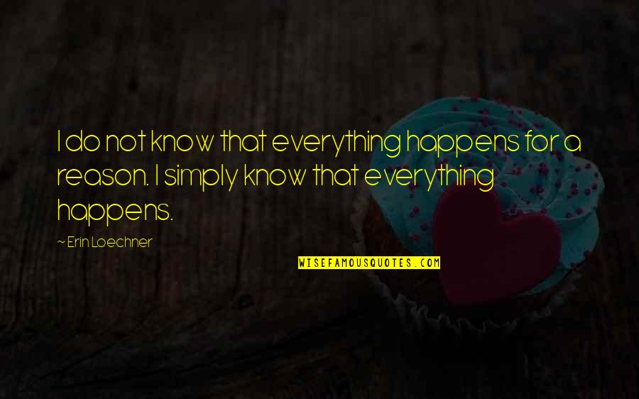 Life And Everything Happens For A Reason Quotes By Erin Loechner: I do not know that everything happens for