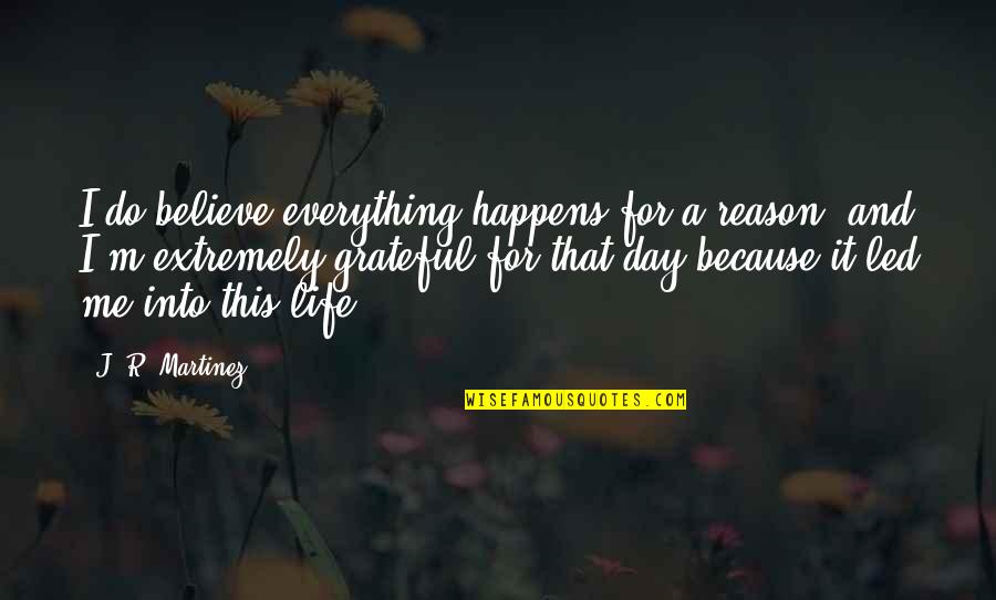 Life And Everything Happens For A Reason Quotes By J. R. Martinez: I do believe everything happens for a reason,