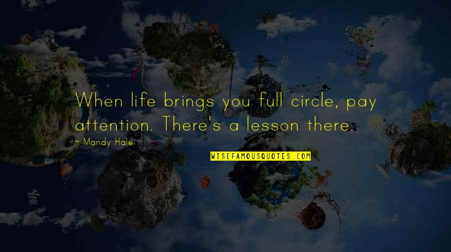 Life And Everything Happens For A Reason Quotes By Mandy Hale: When life brings you full circle, pay attention.