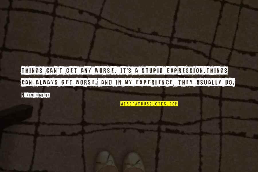 Life And Experience Quotes By Kami Garcia: Things can't get any worse. It's a stupid