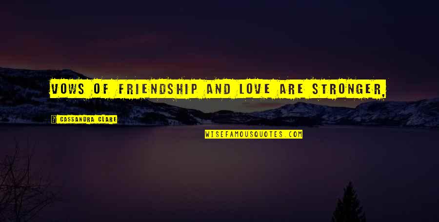 Life And Facing Fears Quotes By Cassandra Clare: Vows of friendship and love are stronger, Life And Facing Fears Quotes By Cassandra Clare: Vows of friendship and love are stronger,