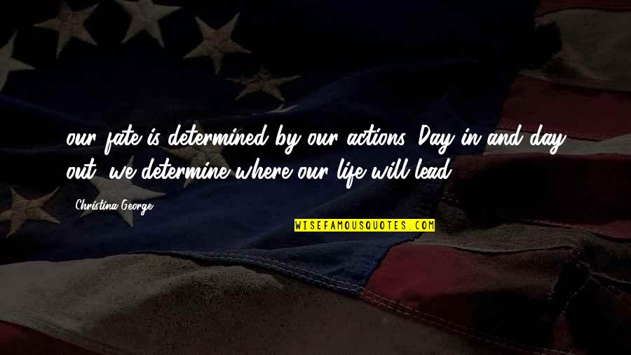 Life And Fate Quotes By Christina George: our fate is determined by our actions. Day Life And Fate Quotes By Christina George: our fate is determined by our actions. Day