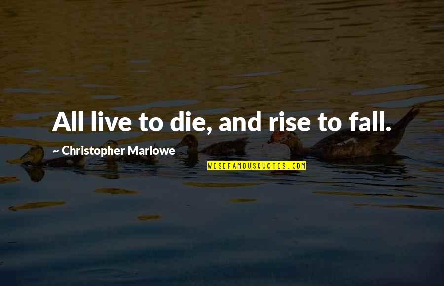 Life And Fate Quotes By Christopher Marlowe: All live to die, and rise to fall. Life And Fate Quotes By Christopher Marlowe: All live to die, and rise to fall.