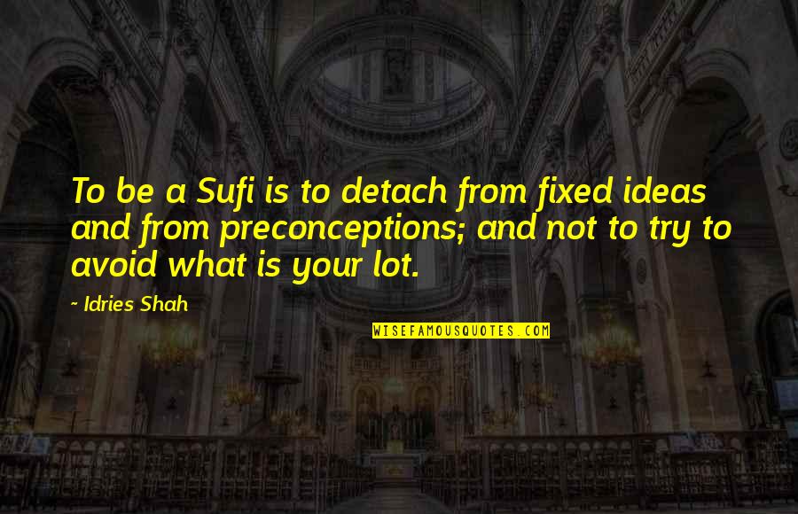 Life And Fate Quotes By Idries Shah: To be a Sufi is to detach from Life And Fate Quotes By Idries Shah: To be a Sufi is to detach from