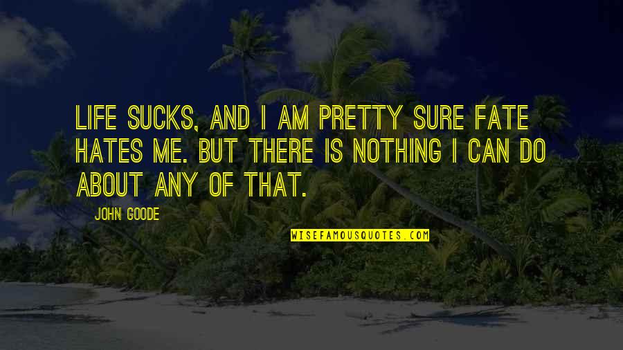 Life And Fate Quotes By John Goode: Life sucks, and I am pretty sure Fate Life And Fate Quotes By John Goode: Life sucks, and I am pretty sure Fate