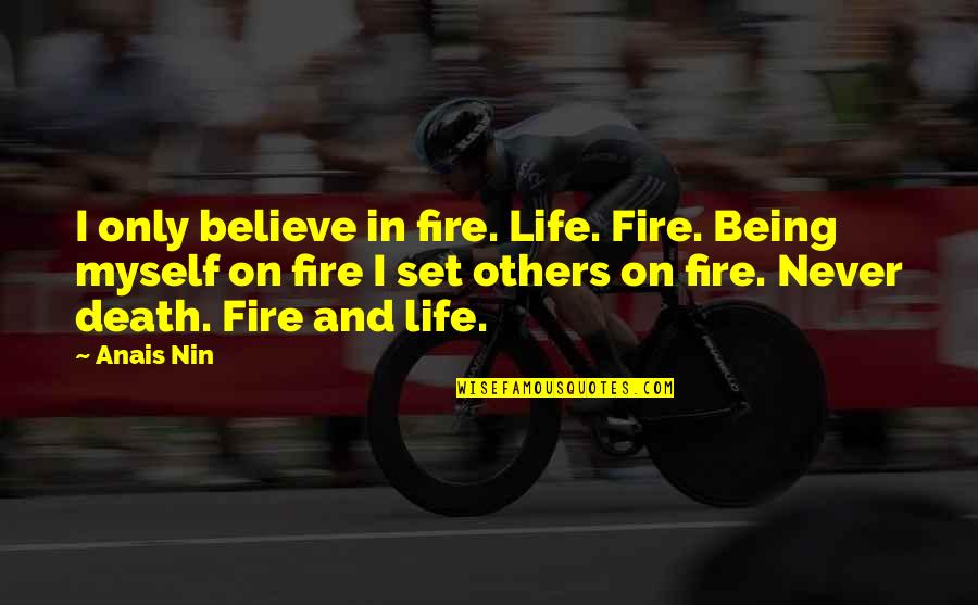 Life And Fire Quotes By Anais Nin: I only believe in fire. Life. Fire. Being Life And Fire Quotes By Anais Nin: I only believe in fire. Life. Fire. Being
