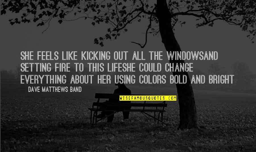 Life And Fire Quotes By Dave Matthews Band: She feels like kicking out all the windowsAnd Life And Fire Quotes By Dave Matthews Band: She feels like kicking out all the windowsAnd