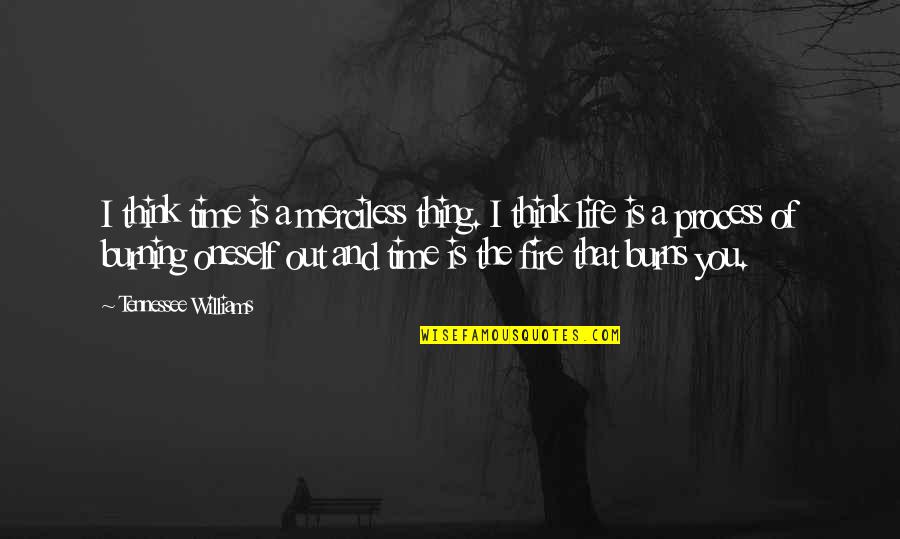 Life And Fire Quotes By Tennessee Williams: I think time is a merciless thing. I Life And Fire Quotes By Tennessee Williams: I think time is a merciless thing. I