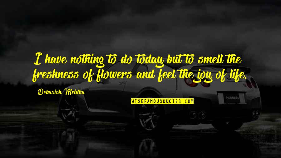 Life And Flowers Quotes By Debasish Mridha: I have nothing to do today but to