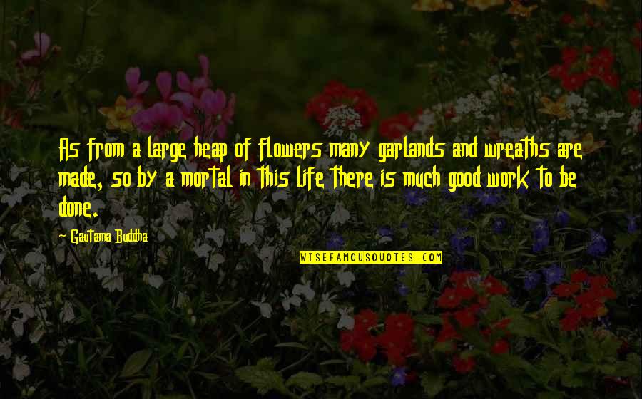 Life And Flowers Quotes By Gautama Buddha: As from a large heap of flowers many