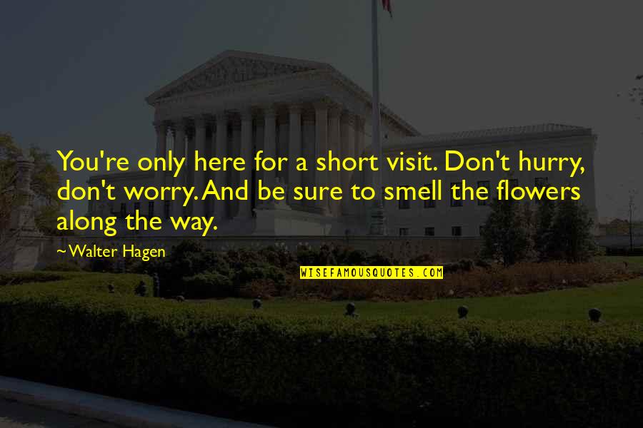 Life And Flowers Quotes By Walter Hagen: You're only here for a short visit. Don't