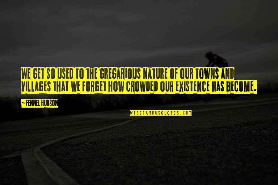 Life And Forget Quotes By Fennel Hudson: We get so used to the gregarious nature Life And Forget Quotes By Fennel Hudson: We get so used to the gregarious nature