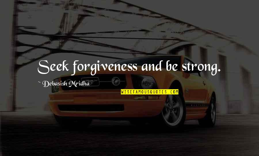 Life And Forgiveness Quotes By Debasish Mridha: Seek forgiveness and be strong.