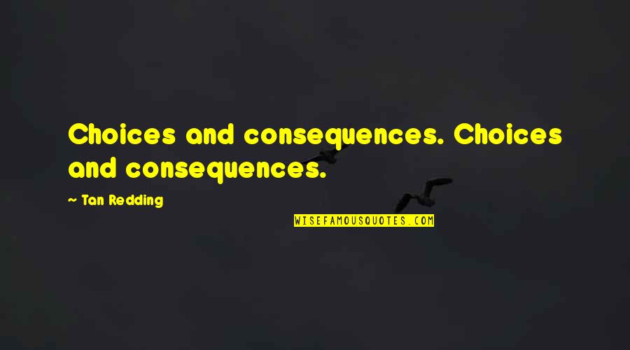 Life And Forgiveness Quotes By Tan Redding: Choices and consequences. Choices and consequences.