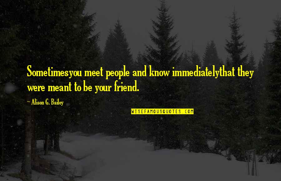 Life And Friendship Quotes By Alison G. Bailey: Sometimesyou meet people and know immediatelythat they were Life And Friendship Quotes By Alison G. Bailey: Sometimesyou meet people and know immediatelythat they were
