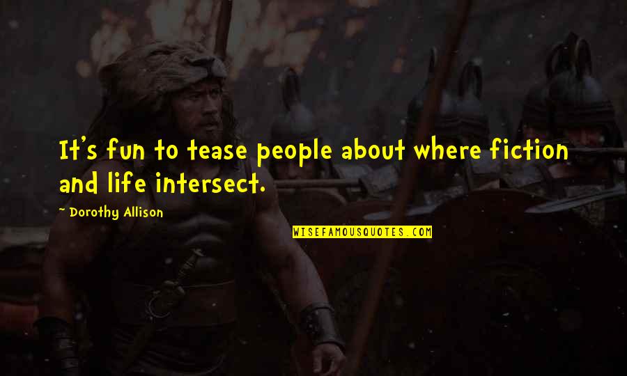 Life And Fun Quotes By Dorothy Allison: It's fun to tease people about where fiction Life And Fun Quotes By Dorothy Allison: It's fun to tease people about where fiction