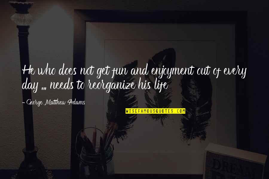 Life And Fun Quotes By George Matthew Adams: He who does not get fun and enjoyment Life And Fun Quotes By George Matthew Adams: He who does not get fun and enjoyment