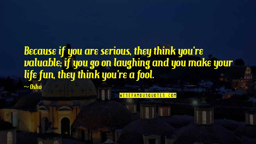 Life And Fun Quotes By Osho: Because if you are serious, they think you're Life And Fun Quotes By Osho: Because if you are serious, they think you're
