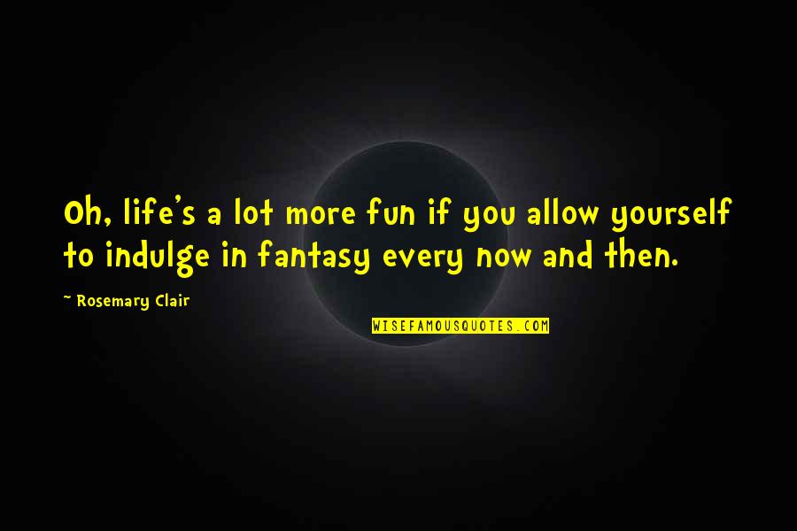 Life And Fun Quotes By Rosemary Clair: Oh, life's a lot more fun if you Life And Fun Quotes By Rosemary Clair: Oh, life's a lot more fun if you