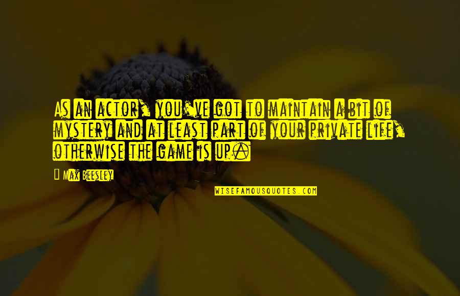 Life And Games Quotes By Max Beesley: As an actor, you've got to maintain a Life And Games Quotes By Max Beesley: As an actor, you've got to maintain a