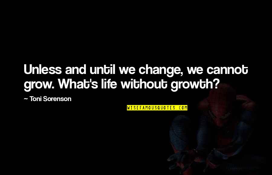 Life And Growth Quotes By Toni Sorenson: Unless and until we change, we cannot grow.