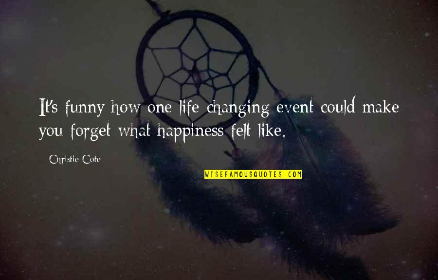 Life And Happiness Funny Quotes By Christie Cote: It's funny how one life-changing event could make