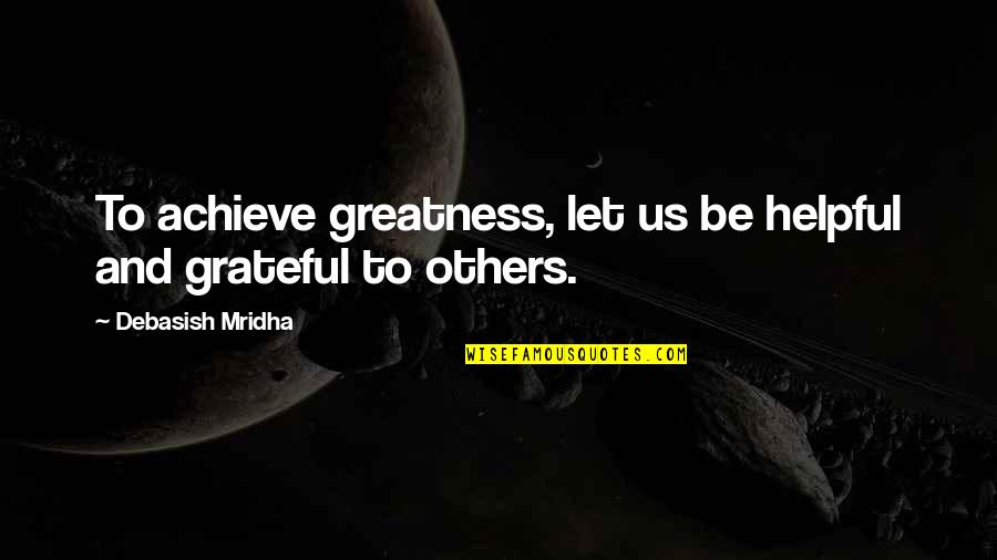 Life And Happiness Inspirational Quotes By Debasish Mridha: To achieve greatness, let us be helpful and