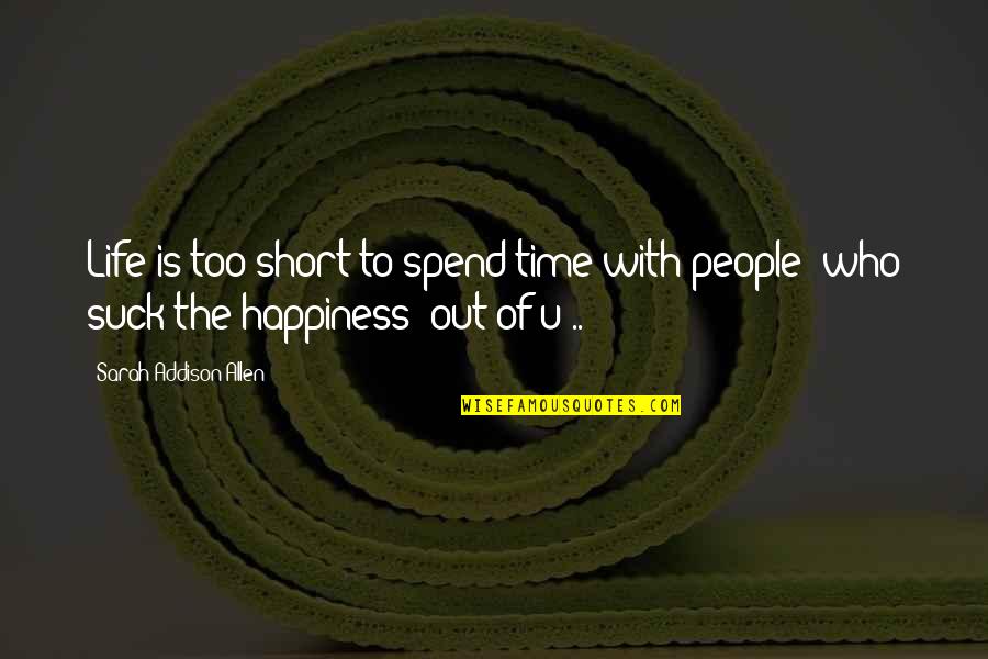 Life And Happiness Short Quotes By Sarah Addison Allen: Life is too short to spend time with