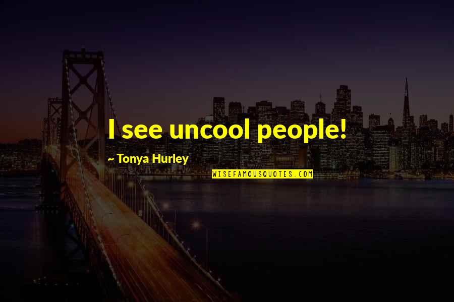 Life And Happiness Tagalog Quotes By Tonya Hurley: I see uncool people!