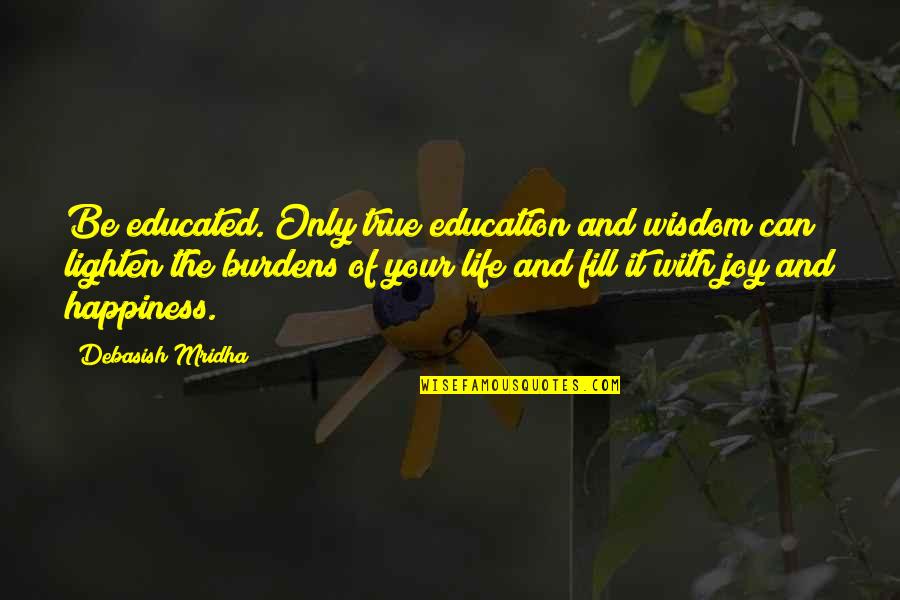 Life And Happiness True Quotes By Debasish Mridha: Be educated. Only true education and wisdom can