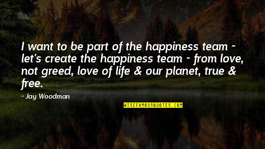 Life And Happiness True Quotes By Jay Woodman: I want to be part of the happiness