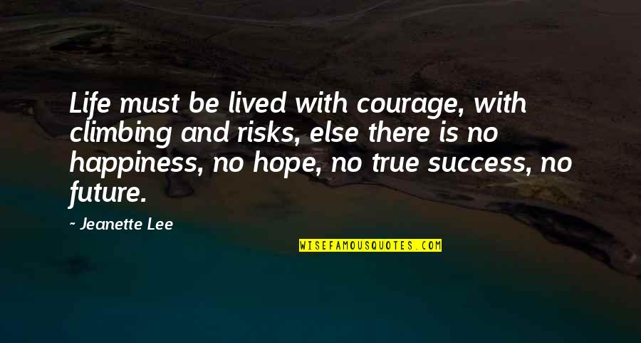 Life And Happiness True Quotes By Jeanette Lee: Life must be lived with courage, with climbing