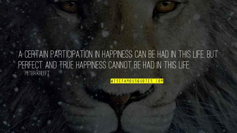 Life And Happiness True Quotes By Peter Kreeft: A certain participation in happiness can be had