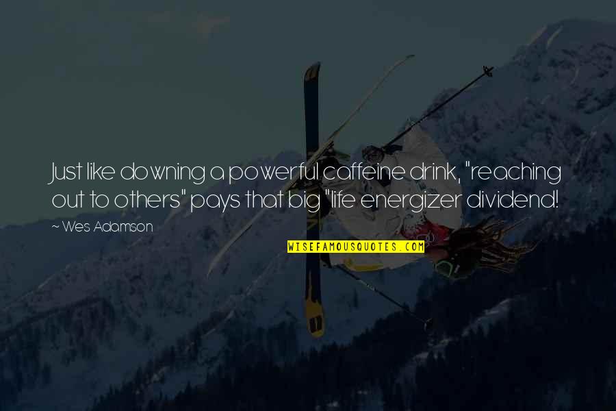 Life And Helping Others Quotes By Wes Adamson: Just like downing a powerful caffeine drink, "reaching