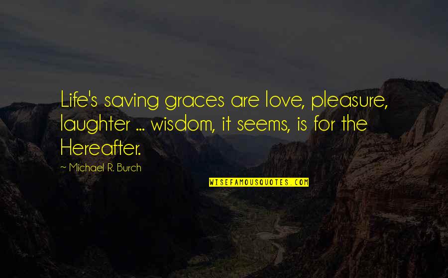 Life And Hereafter Quotes By Michael R. Burch: Life's saving graces are love, pleasure, laughter ...