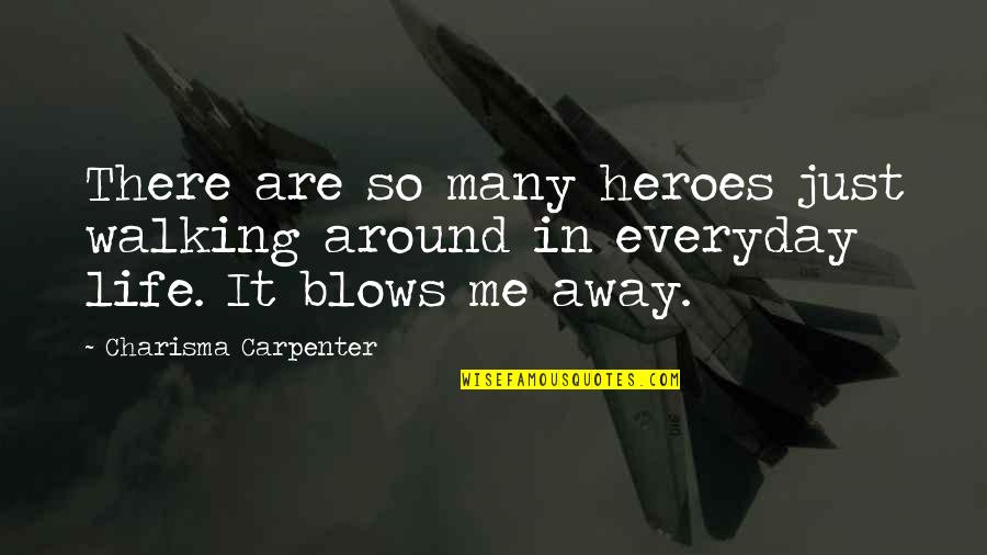 Life And Heroes Quotes By Charisma Carpenter: There are so many heroes just walking around Life And Heroes Quotes By Charisma Carpenter: There are so many heroes just walking around