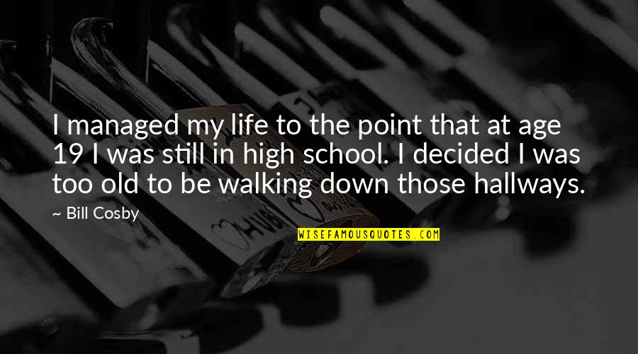 Life And High School Quotes By Bill Cosby: I managed my life to the point that Life And High School Quotes By Bill Cosby: I managed my life to the point that