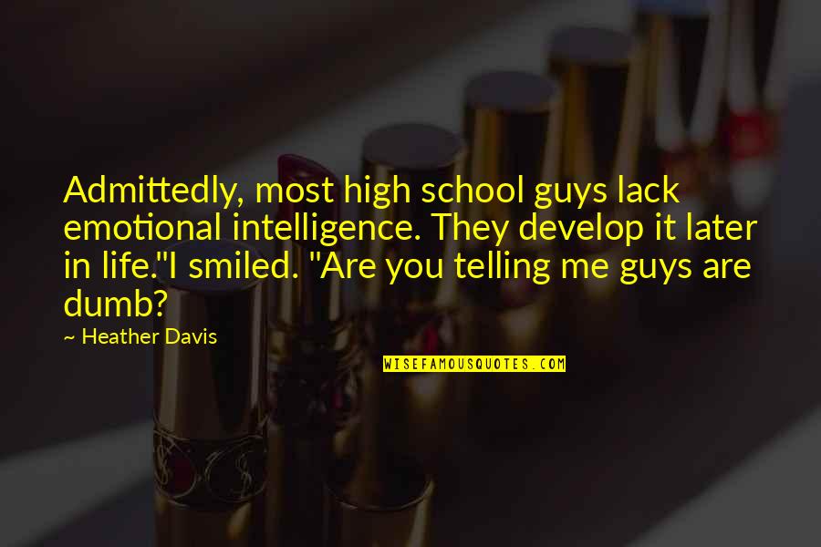 Life And High School Quotes By Heather Davis: Admittedly, most high school guys lack emotional intelligence. Life And High School Quotes By Heather Davis: Admittedly, most high school guys lack emotional intelligence.