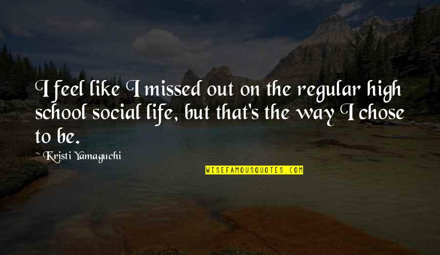 Life And High School Quotes By Kristi Yamaguchi: I feel like I missed out on the Life And High School Quotes By Kristi Yamaguchi: I feel like I missed out on the