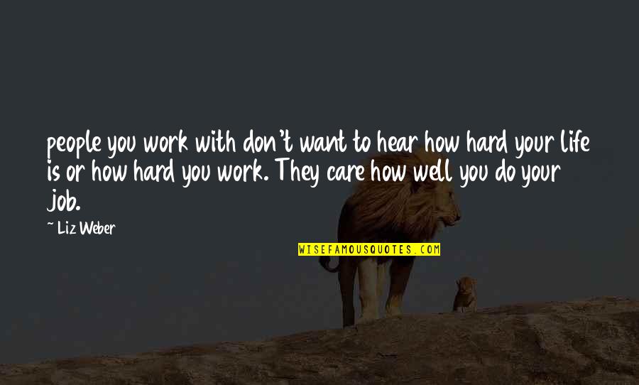 Life And How Hard It Is Quotes By Liz Weber: people you work with don't want to hear