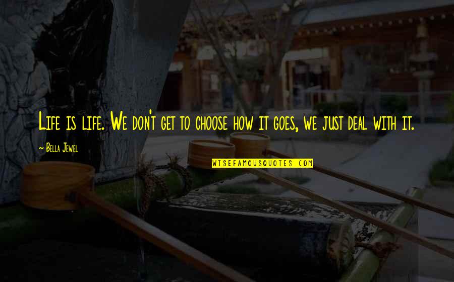 Life And How It Goes On Quotes By Bella Jewel: Life is life. We don't get to choose