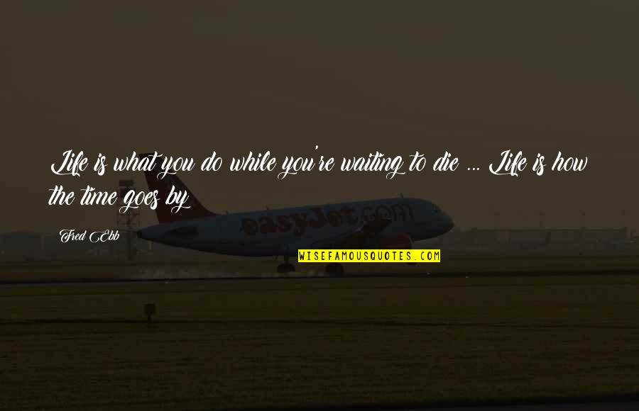Life And How It Goes On Quotes By Fred Ebb: Life is what you do while you're waiting