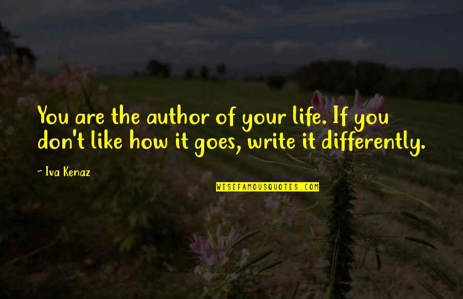 Life And How It Goes On Quotes By Iva Kenaz: You are the author of your life. If