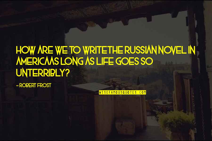 Life And How It Goes On Quotes By Robert Frost: How are we to writeThe Russian novel in