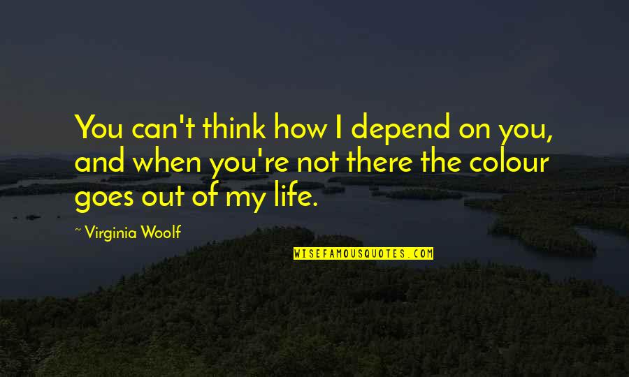 Life And How It Goes On Quotes By Virginia Woolf: You can't think how I depend on you,