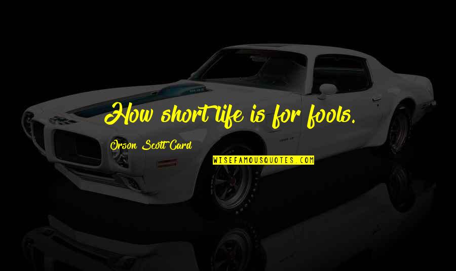 Life And How Short It Is Quotes By Orson Scott Card: How short life is for fools.