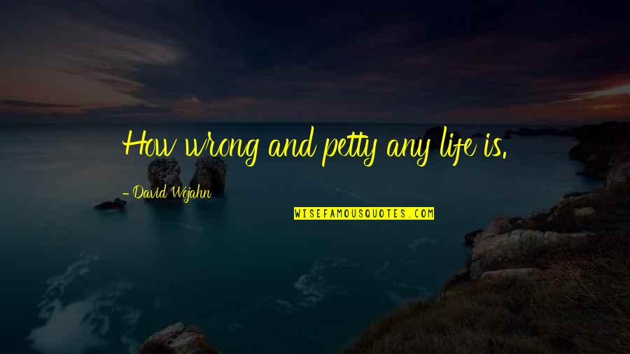 Life And Human Nature Quotes By David Wojahn: How wrong and petty any life is.
