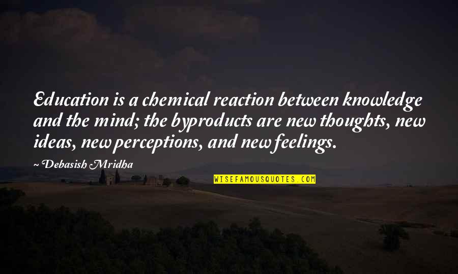 Life And Ideas Quotes By Debasish Mridha: Education is a chemical reaction between knowledge and Life And Ideas Quotes By Debasish Mridha: Education is a chemical reaction between knowledge and