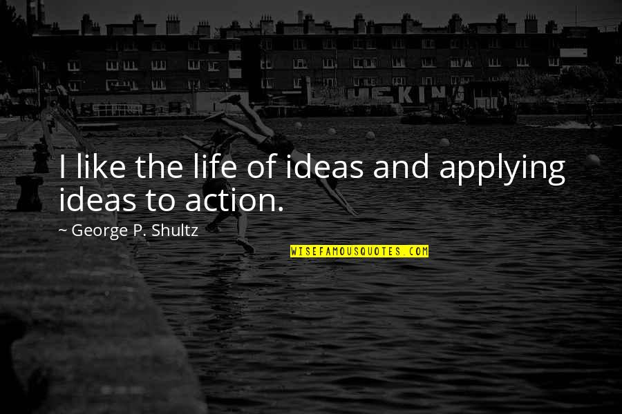 Life And Ideas Quotes By George P. Shultz: I like the life of ideas and applying Life And Ideas Quotes By George P. Shultz: I like the life of ideas and applying
