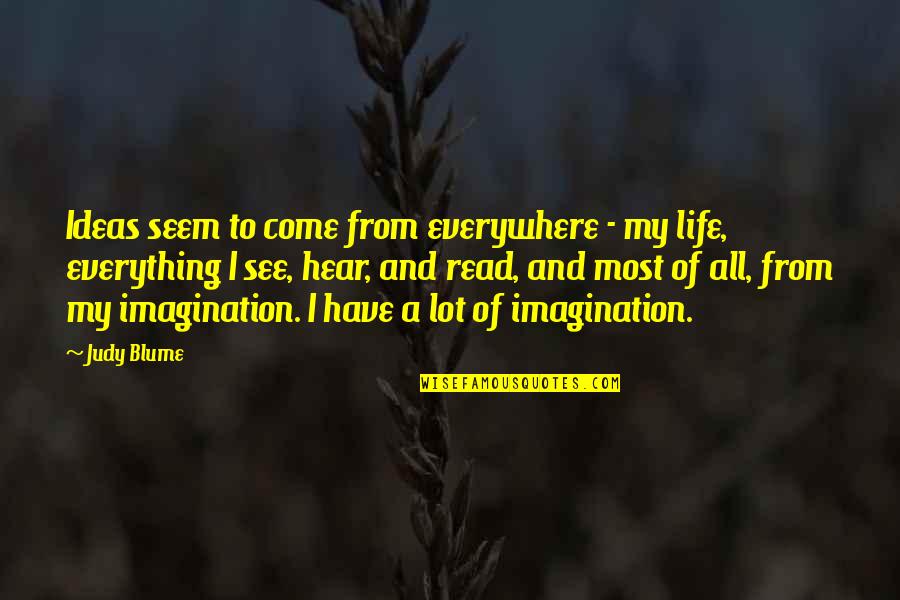 Life And Ideas Quotes By Judy Blume: Ideas seem to come from everywhere - my Life And Ideas Quotes By Judy Blume: Ideas seem to come from everywhere - my